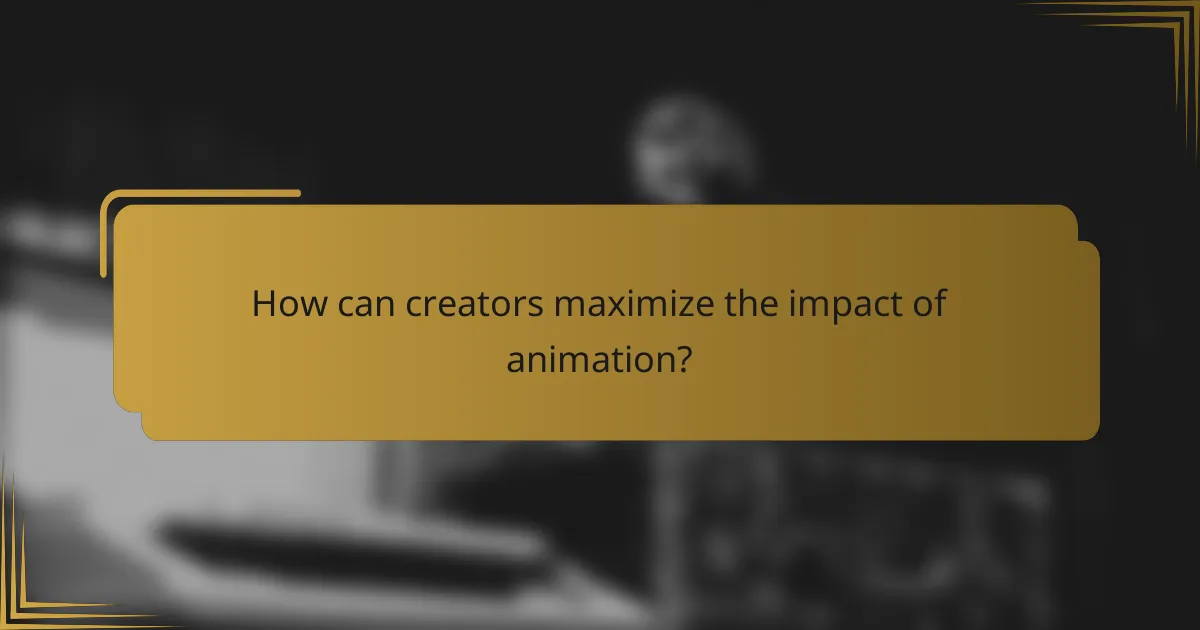 How can creators maximize the impact of animation?