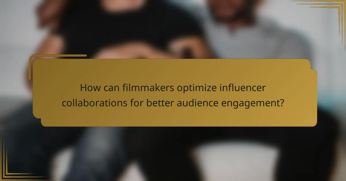 How can filmmakers optimize influencer collaborations for better audience engagement?