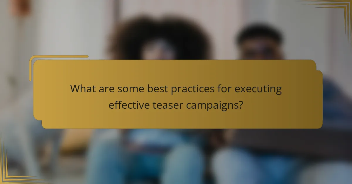 What are some best practices for executing effective teaser campaigns?