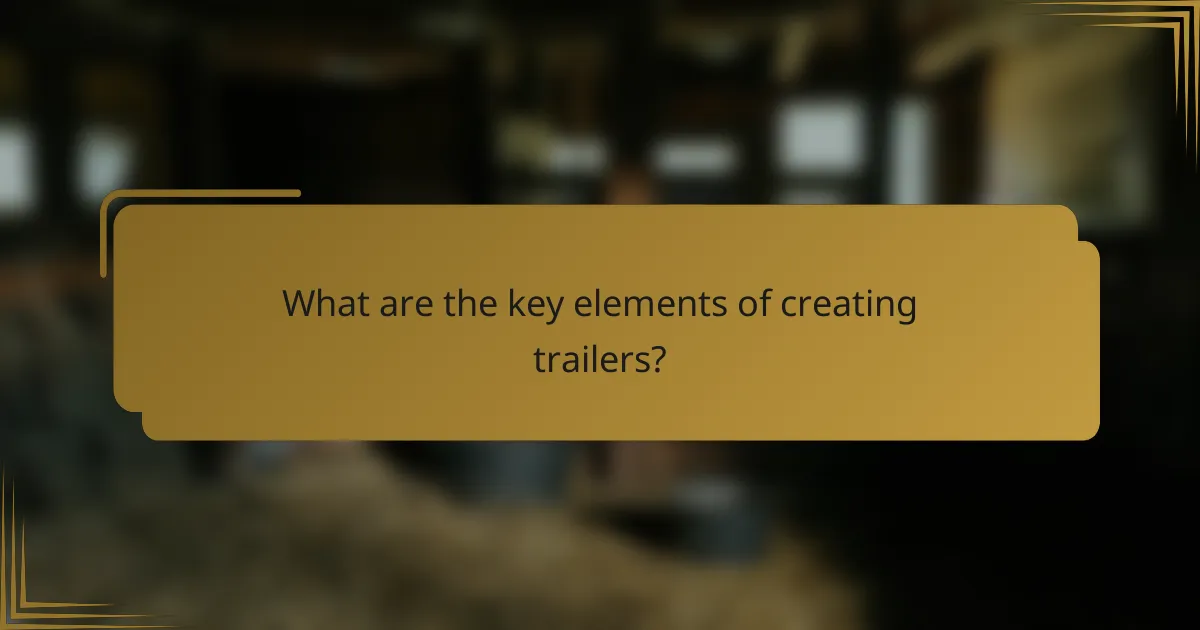 What are the key elements of creating trailers?