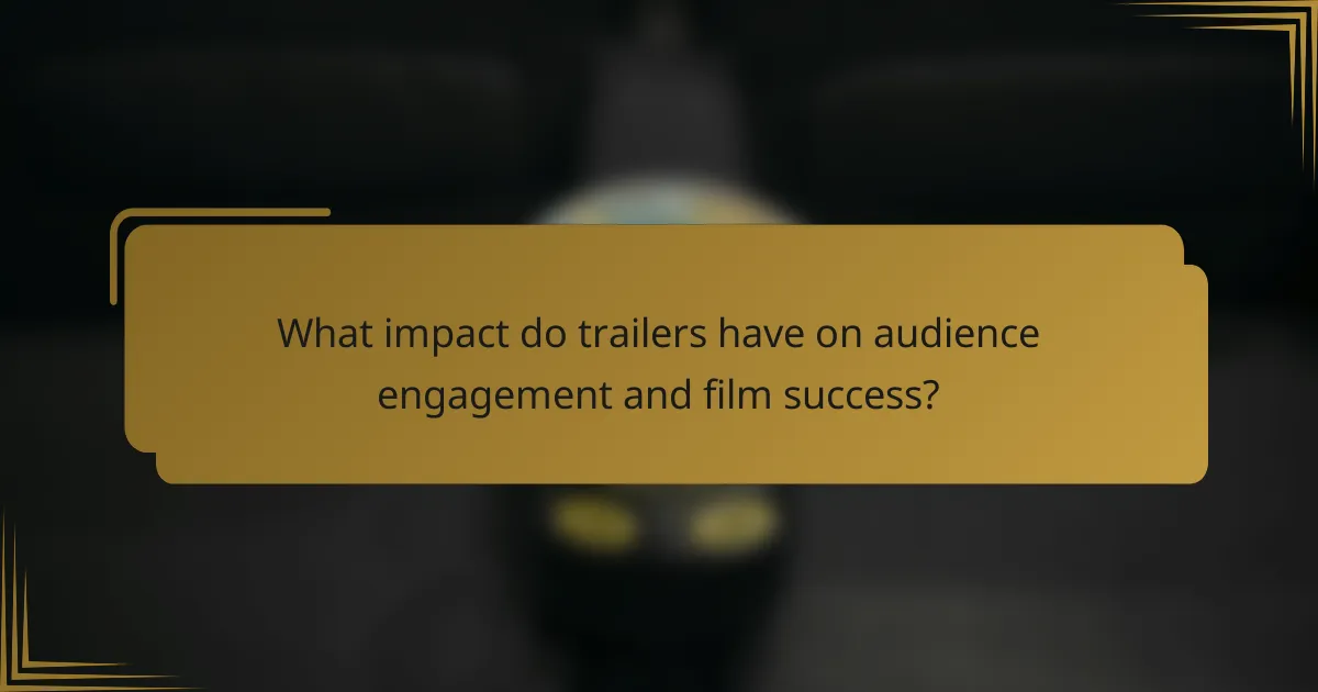 What impact do trailers have on audience engagement and film success?
