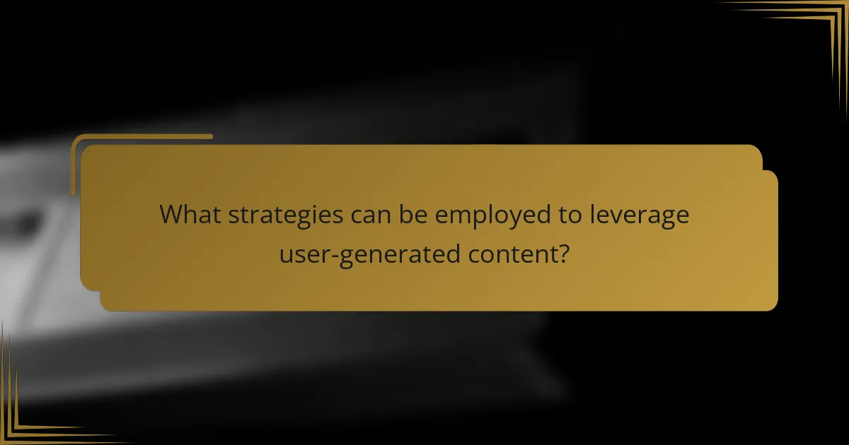 What strategies can be employed to leverage user-generated content?