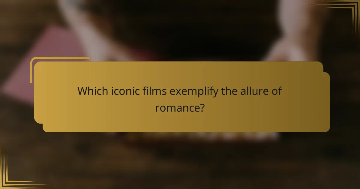 Which iconic films exemplify the allure of romance?